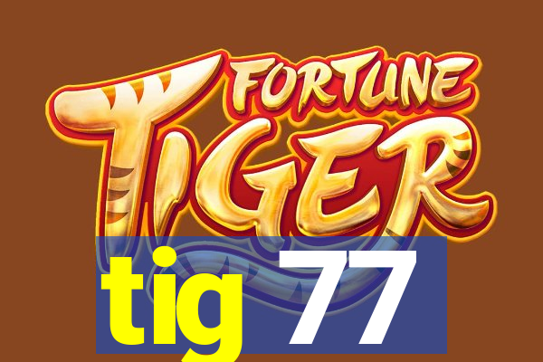 tig 77